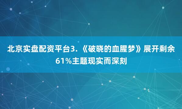 北京实盘配资平台3. 《破晓的血腥梦》展开剩余61%主题现实而深刻