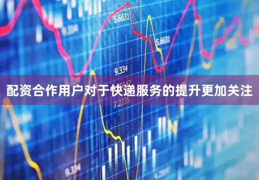 配资合作用户对于快递服务的提升更加关注