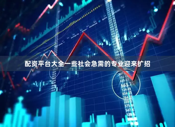 配资平台大全一些社会急需的专业迎来扩招