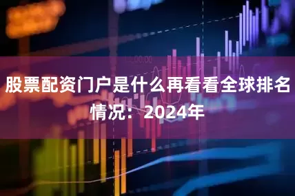 股票配资门户是什么再看看全球排名情况：2024年
