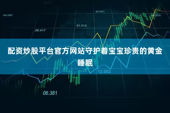 配资炒股平台官方网站守护着宝宝珍贵的黄金睡眠