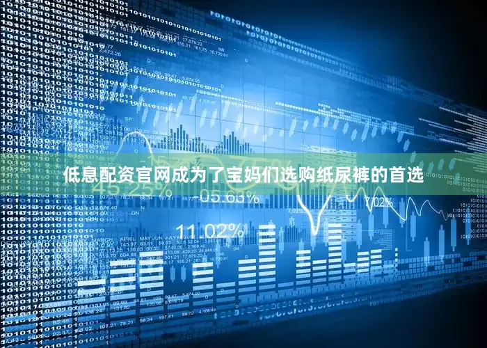 低息配资官网成为了宝妈们选购纸尿裤的首选