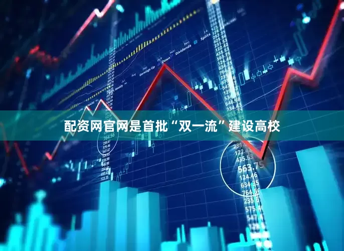 配资网官网是首批“双一流”建设高校