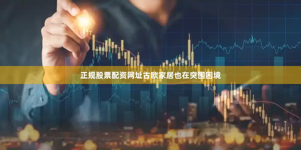正规股票配资网址古欧家居也在突围困境